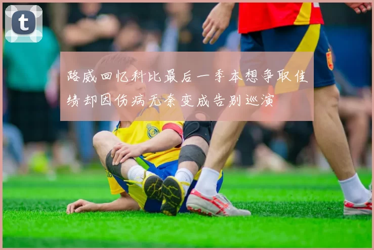 路威回忆科比最后一季本想争取佳绩却因伤病无奈变成告别巡演