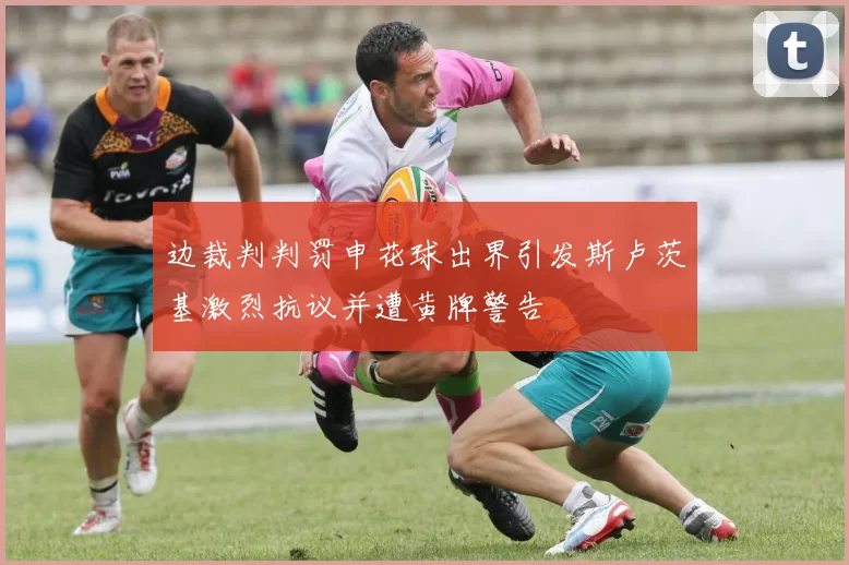 边裁判判罚申花球出界引发斯卢茨基激烈抗议并遭黄牌警告