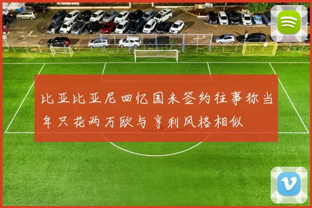 比亚比亚尼回忆国米签约往事称当年只花两万欧与亨利风格相似